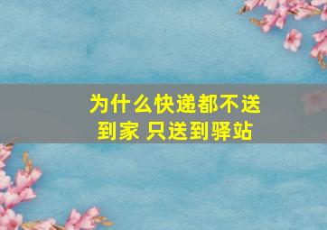 为什么快递都不送到家 只送到驿站